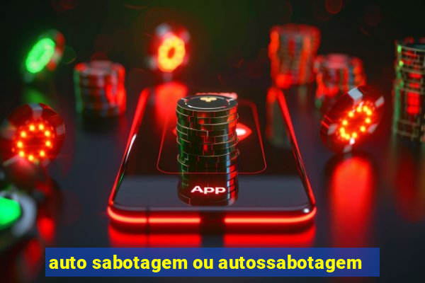 auto sabotagem ou autossabotagem